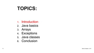 TOPICS:
1. Introduction
2. Java basics
3. Arrays
4. Exceptions
5. Java classes
6. Conclusion
10 Marius Claassen, 2017
 