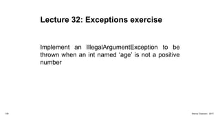 Lecture 32: Exceptions exercise
Implement an IllegalArgumentException to be
thrown when an int named ‘age’ is not a positive
number
129 Marius Claassen, 2017
 