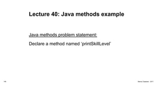 Lecture 40: Java methods example
Java methods problem statement:
Declare a method named ‘printSkillLevel’
148 Marius Claassen, 2017
 