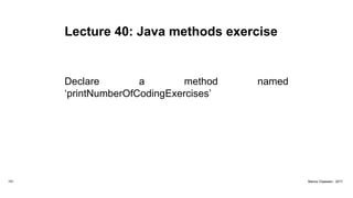 Lecture 40: Java methods exercise
Declare a method named
‘printNumberOfCodingExercises’
151 Marius Claassen, 2017
 