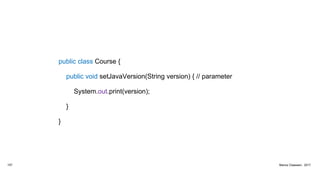 public class Course {
public void setJavaVersion(String version) { // parameter
System.out.print(version);
}
}
157 Marius Claassen, 2017
 