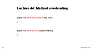 Lecture 44: Method overloading
public void printCoursePrice (String value) {
}
public void printCoursePrice(int number) {
}
161 Marius Claassen, 2017
 