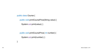 public class Course {
public void printCoursePrice(String value) {
System.out.print(value); }
public void printCoursePrice( int number) {
System.out.print(number); }
}
164 Marius Claassen, 2017
 