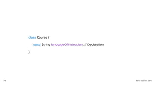 class Course {
static String languageOfInstruction; // Declaration
}
170 Marius Claassen, 2017
 