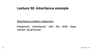 Lecture 50: Inheritance example
Inheritance problem statement:
Implement ‘inheritance’ with the child class
named ‘JavaCourse’.
180 Marius Claassen, 2017
 