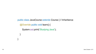public class JavaCourse extends Course { // Inheritance
@Override public void learn() {
System.out.print(“Studying Java”);
}
}
183 Marius Claassen, 2017
 