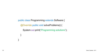 public class Programming extends Software {
@Override public void solveProblems() {
System.out.print(“Programming solutions”);
}
}
187 Marius Claassen, 2017
 