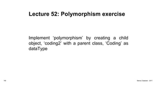 Lecture 52: Polymorphism exercise
Implement ‘polymorphism’ by creating a child
object, ‘coding2’ with a parent class, ‘Coding’ as
dataType
192 Marius Claassen, 2017
 