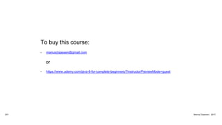 To buy this course:
• mariusclaassen@gmail.com
or
• https://www.udemy.com/java-8-for-complete-beginners/?instructorPreviewMode=guest
201 Marius Claassen, 2017
 