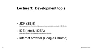 Lecture 3: Development tools
• JDK (SE 8)
http://www.oracle.com/technetwork/java/javase/downloads/jdk8-downloads-2133151.html
• IDE (IntelliJ IDEA)
https://www.jetbrains.com/idea/download/#section=windows
• Internet browser (Google Chrome)
22 Marius Claassen, 2017
 