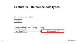 Lecture 12: Reference data types
700
67 Marius Claassen, 2017
mySignOff “Keep coding”
String mySignOff = “Keep coding”;
int myNumber = 700;
 