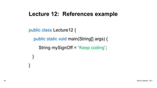 Lecture 12: References example
public class Lecture12 {
public static void main(String[] args) {
String mySignOff = “Keep coding”;
}
}
69 Marius Claassen, 2017
 