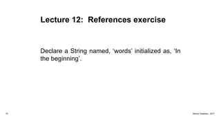 Lecture 12: References exercise
Declare a String named, ‘words’ initialized as, ‘In
the beginning’.
70 Marius Claassen, 2017
 
