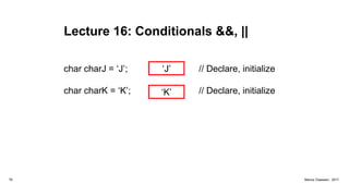 Lecture 16: Conditionals &&, ||
‘J’
76 Marius Claassen, 2017
char charJ = ‘J’;
char charK = ‘K’;
// Declare, initialize
// Declare, initialize‘K’
 