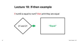 Lecture 18: If-then example
82 Marius Claassen, 2017
21 and 21 “Equal”
if num6 is equal to num7 then print they are equal
 