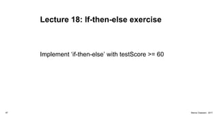 Lecture 18: If-then-else exercise
Implement ‘if-then-else’ with testScore >= 60
87 Marius Claassen, 2017
 