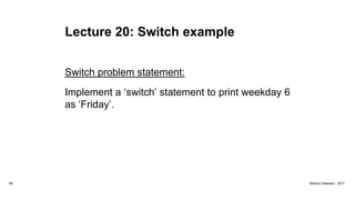 Lecture 20: Switch example
Switch problem statement:
Implement a ‘switch’ statement to print weekday 6
as ‘Friday’.
89 Marius Claassen, 2017
 