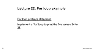 Lecture 22: For loop example
For loop problem statement:
Implement a ‘for’ loop to print the five values 24 to
28.
97 Marius Claassen, 2017
 