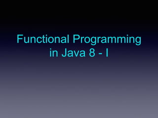 Functional Programming
in Java 8 - I
 