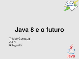 Java 8 e o futuro
Thiago Gonzaga
ZUP IT
@thiguetta
 