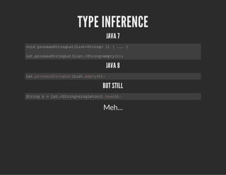 TYPE INFERENCE
JAVA 7
voidprocessStringLst(List<String>l){...}
Lst.processStringLst(List.<String>empty());
JAVA 8
Lst.processStringLst(List.empty());
BUT STILL
Strings=Lst.<String>singleton().head();
Meh…
 