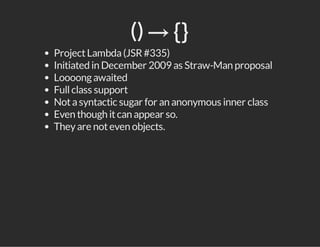 () → ​{}
ProjectLambda(JSR#335)
Initiated in December 2009 as Straw-Man proposal
Loooongawaited
Fullclass support
Notasyntactic sugar for an anonymous inner class
Even though itcan appear so.
Theyare noteven objects.
 