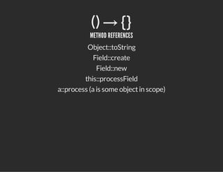 () → ​{}
METHOD REFERENCES
Object::toString
Field::create
Field::new
this::processField
a::process (ais some objectin scope)
 