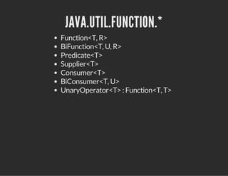 JAVA.UTIL.FUNCTION.*
Function<T, R>
BiFunction<T, U, R>
Predicate<T>
Supplier<T>
Consumer<T>
BiConsumer<T, U>
UnaryOperator<T> : Function<T, T>
 