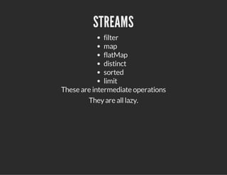 STREAMS
filter
map
flatMap
distinct
sorted
limit
These are intermediate operations
Theyare alllazy.
 