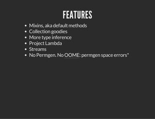 FEATURES
Mixins, akadefaultmethods
Collection goodies
More type inference
ProjectLambda
Streams
No Permgen. No OOME: permgen space errors*
 