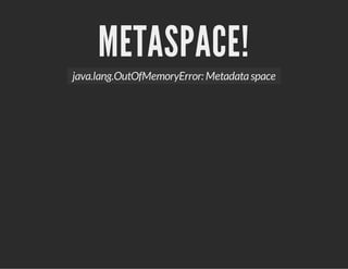 METASPACE!
java.lang.OutOfMemoryError: Metadataspace
 