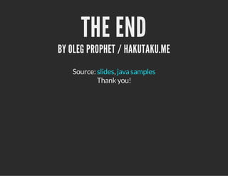 Source: ,
THE END
BY OLEG PROPHET / HAKUTAKU.ME
slides javasamples
Thank you!
 