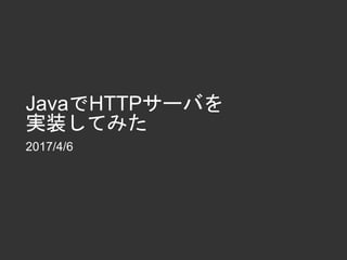 JavaでHTTPサーバを
実装してみた
2017/4/6
 