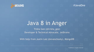 Java 8 in Anger
Trisha Gee (@trisha_gee)
Developer & Technical Advocate, JetBrains
With help from Justin Lee (@evanchooly), MongoDB
#JavaOne
 