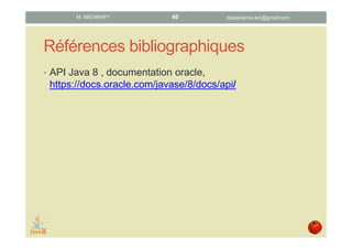 Références bibliographiques
• API Java 8 , documentation oracle,
https://docs.oracle.com/javase/8/docs/api/
datascience.km@gmail.comM. MICHRAFY 40
 