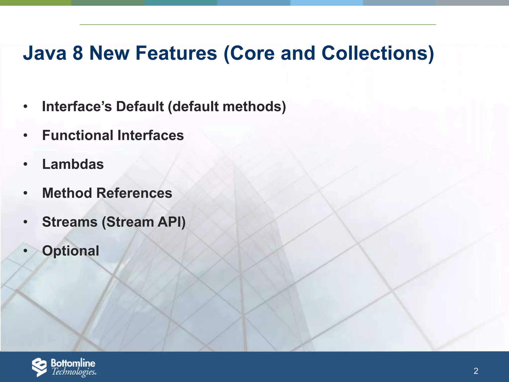 2 Java 8 New Features (Core and Collections) • Interface’s Default (default methods) • Functional Interfaces • Lambdas • Method References • Streams (Stream API) • Optional 