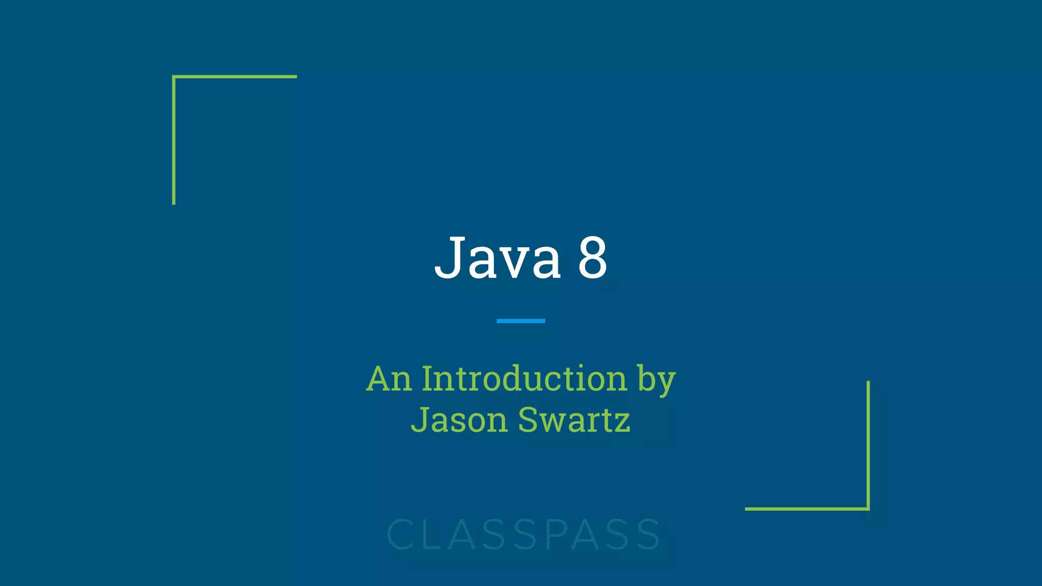 Java 8
An Introduction by
Jason Swartz
 