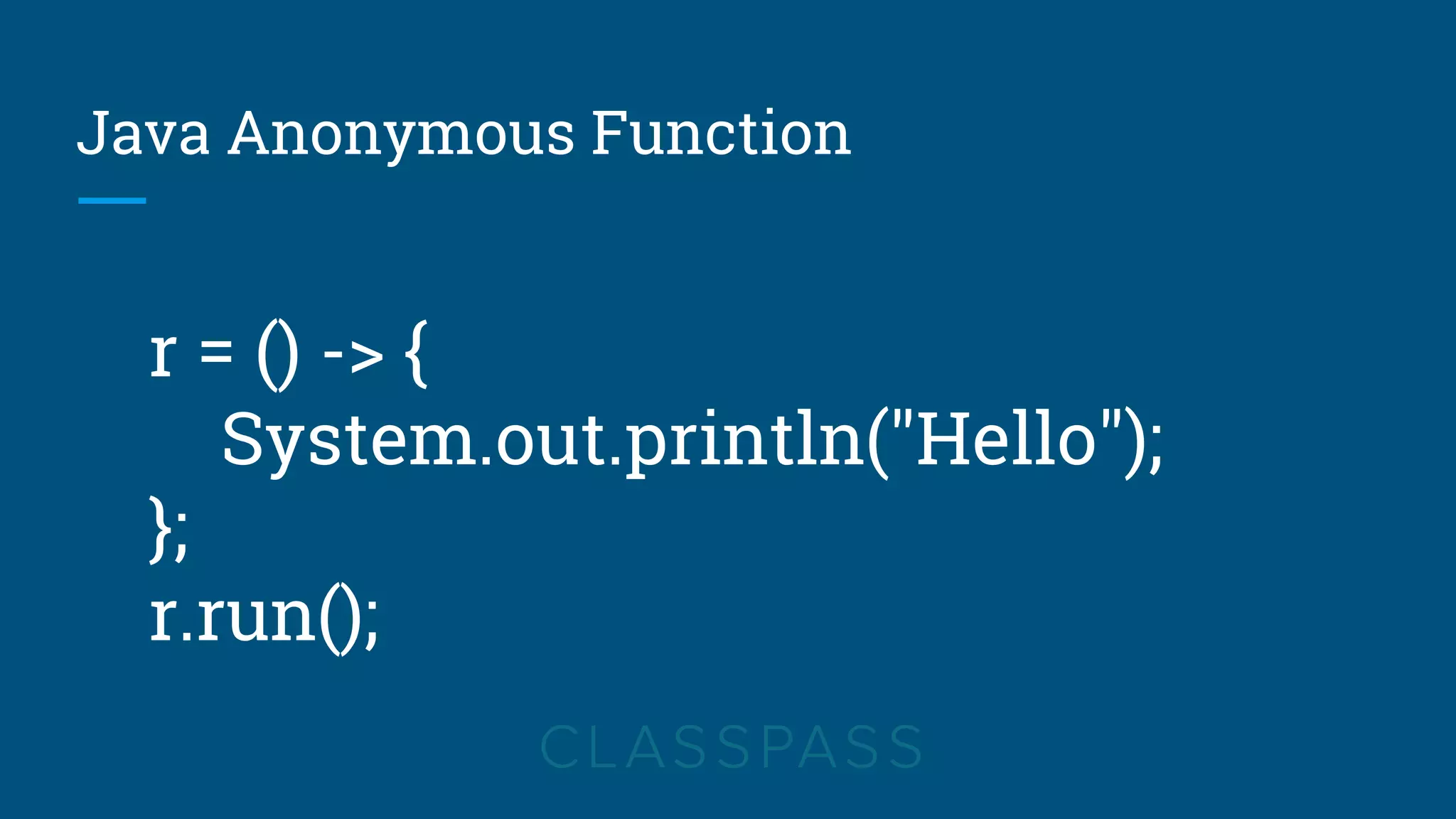 Java Anonymous Function
r = () -> {
System.out.println("Hello");
};
r.run();
 