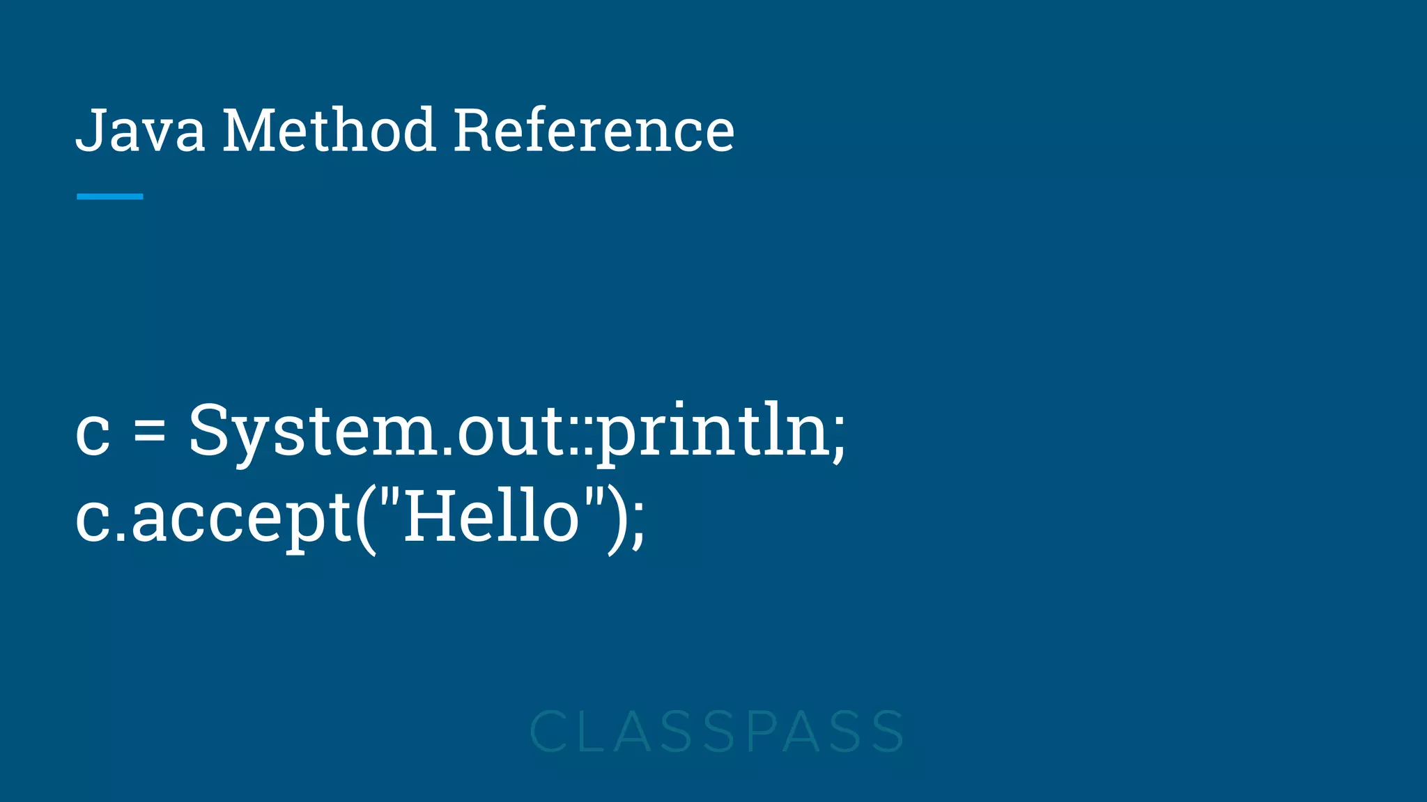 Java Method Reference
c = System.out::println;
c.accept("Hello");
 