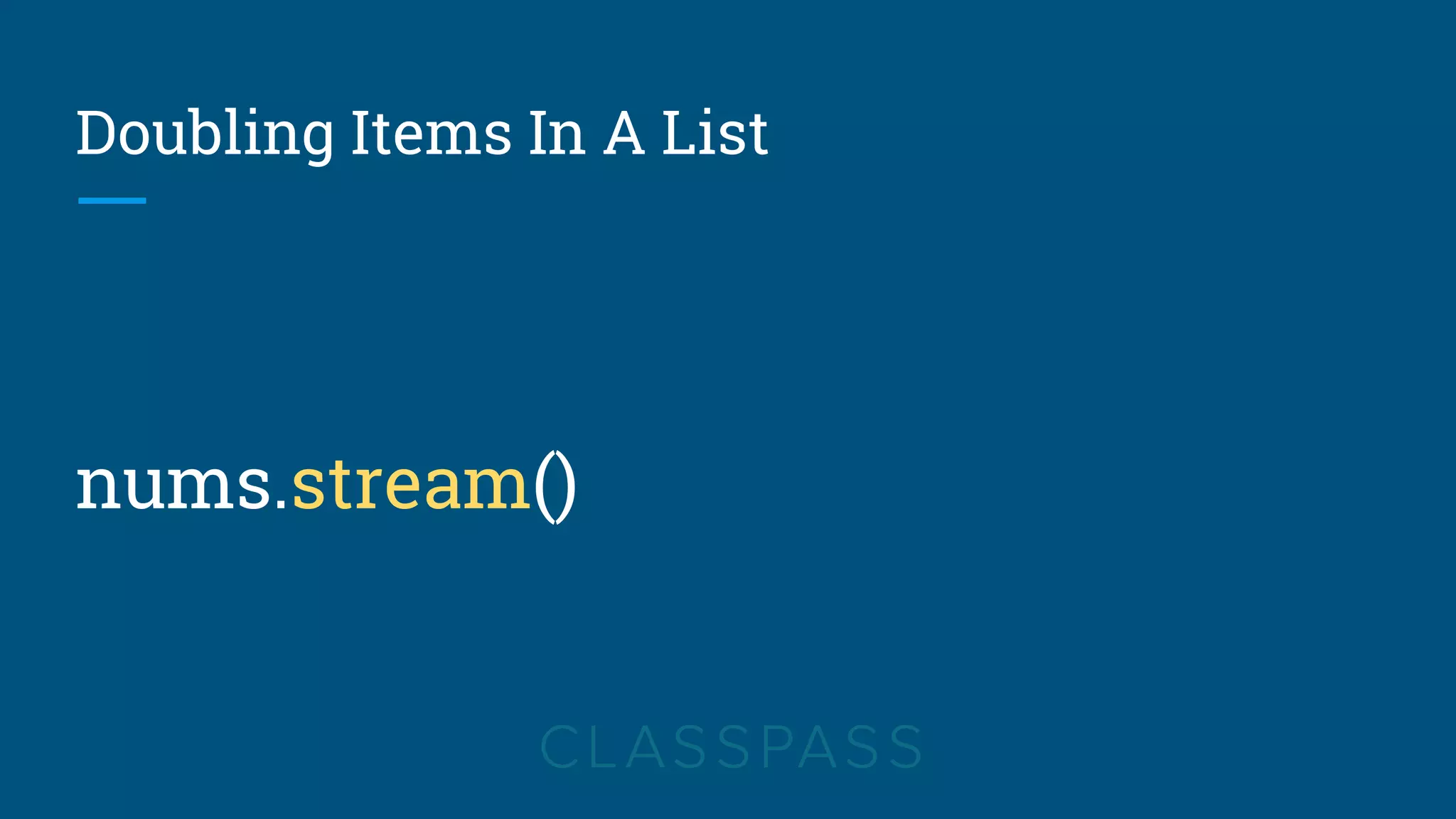 Doubling Items In A List
nums.stream()
 