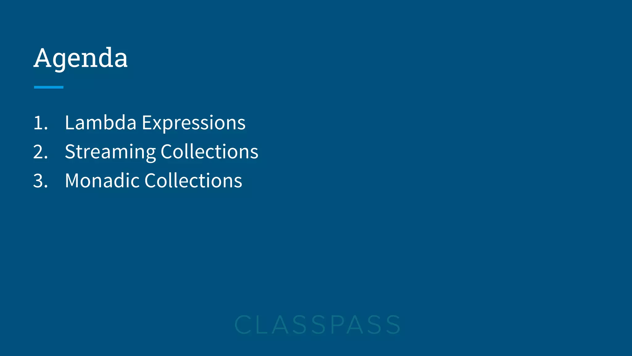 Agenda
1. Lambda Expressions
2. Streaming Collections
3. Monadic Collections
 