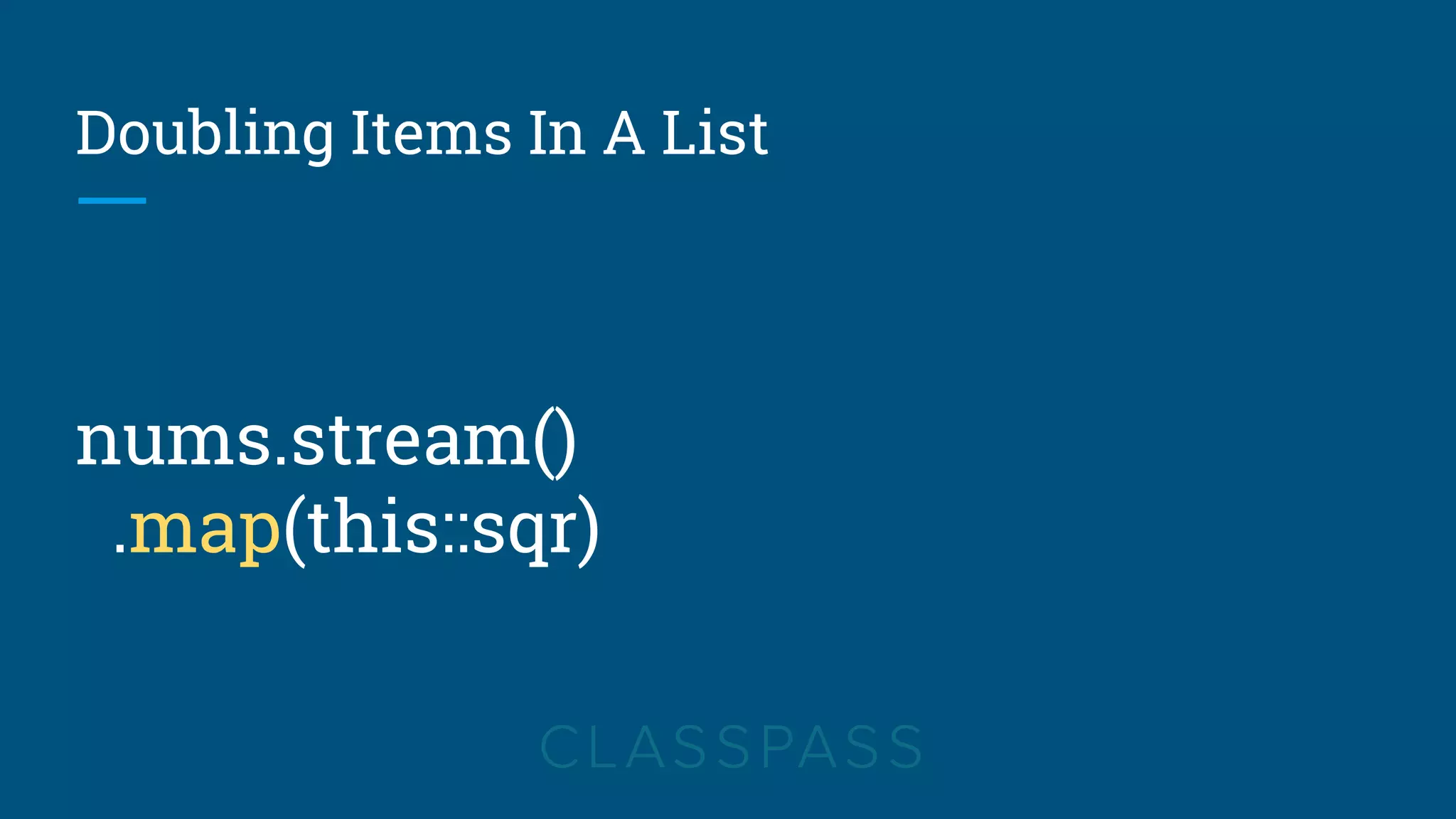 Doubling Items In A List
nums.stream()
.map(this::sqr)
 