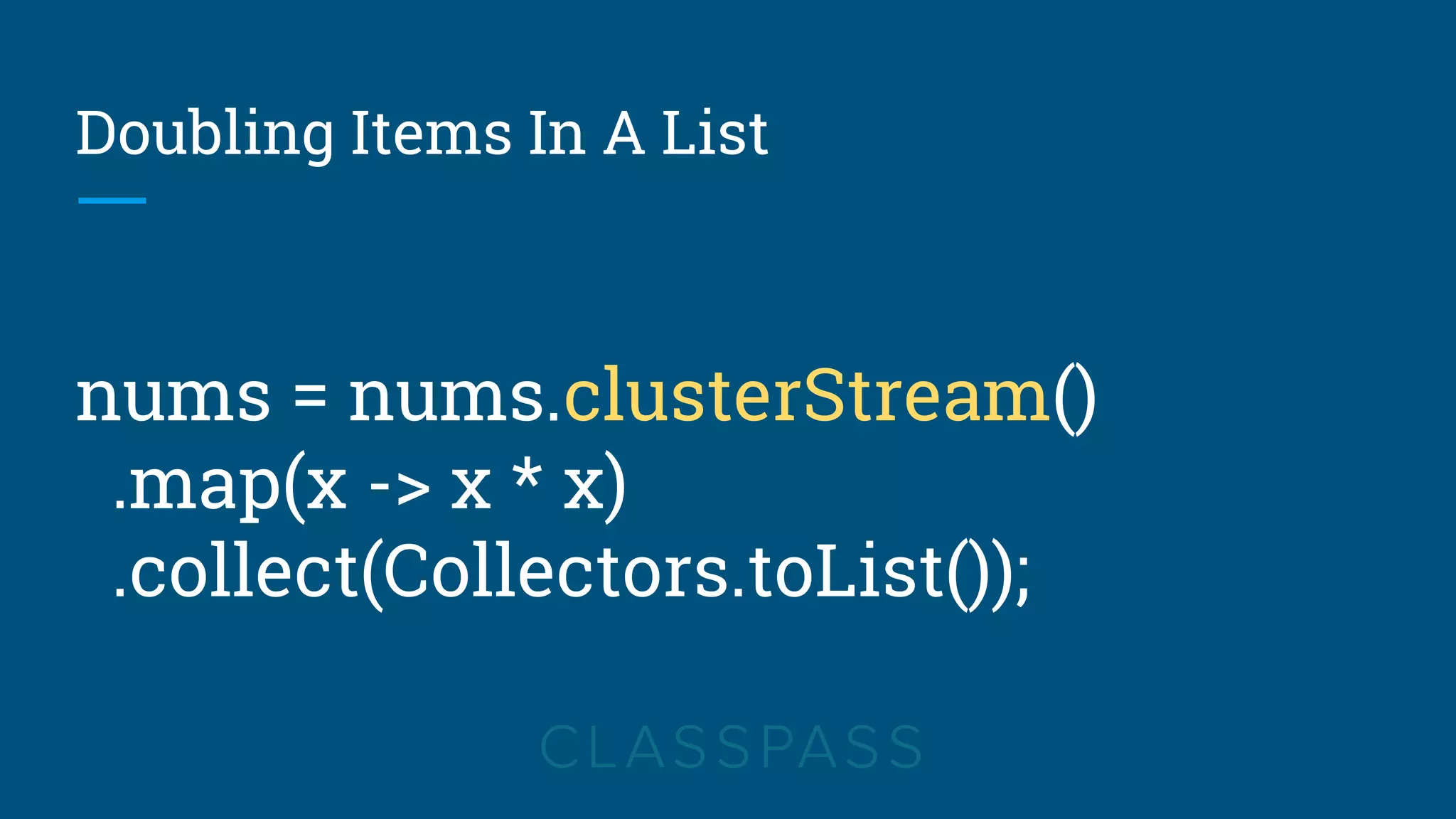 Doubling Items In A List
nums = nums.clusterStream()
.map(x -> x * x)
.collect(Collectors.toList());
 
