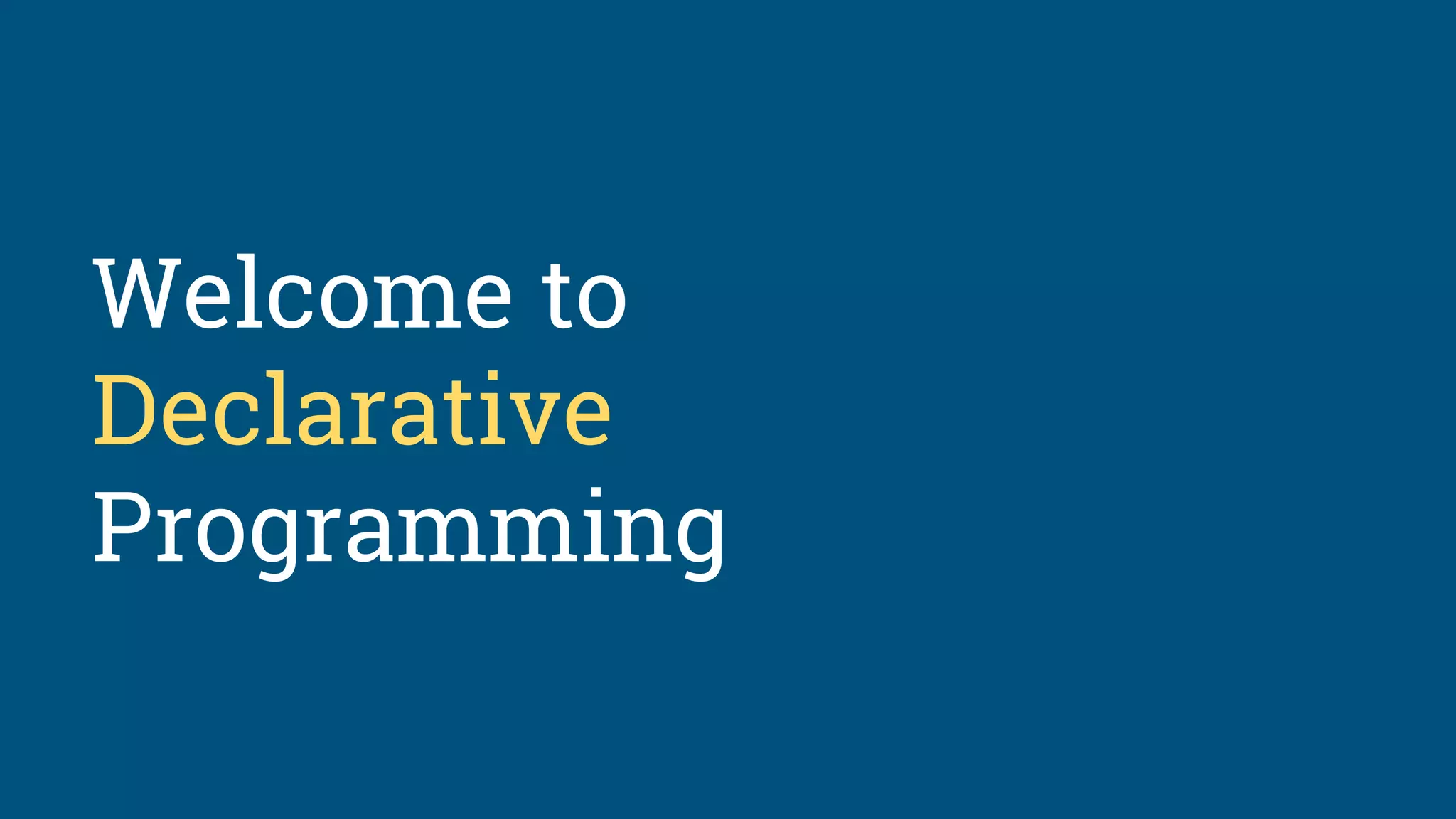 Welcome to
Declarative
Programming
 