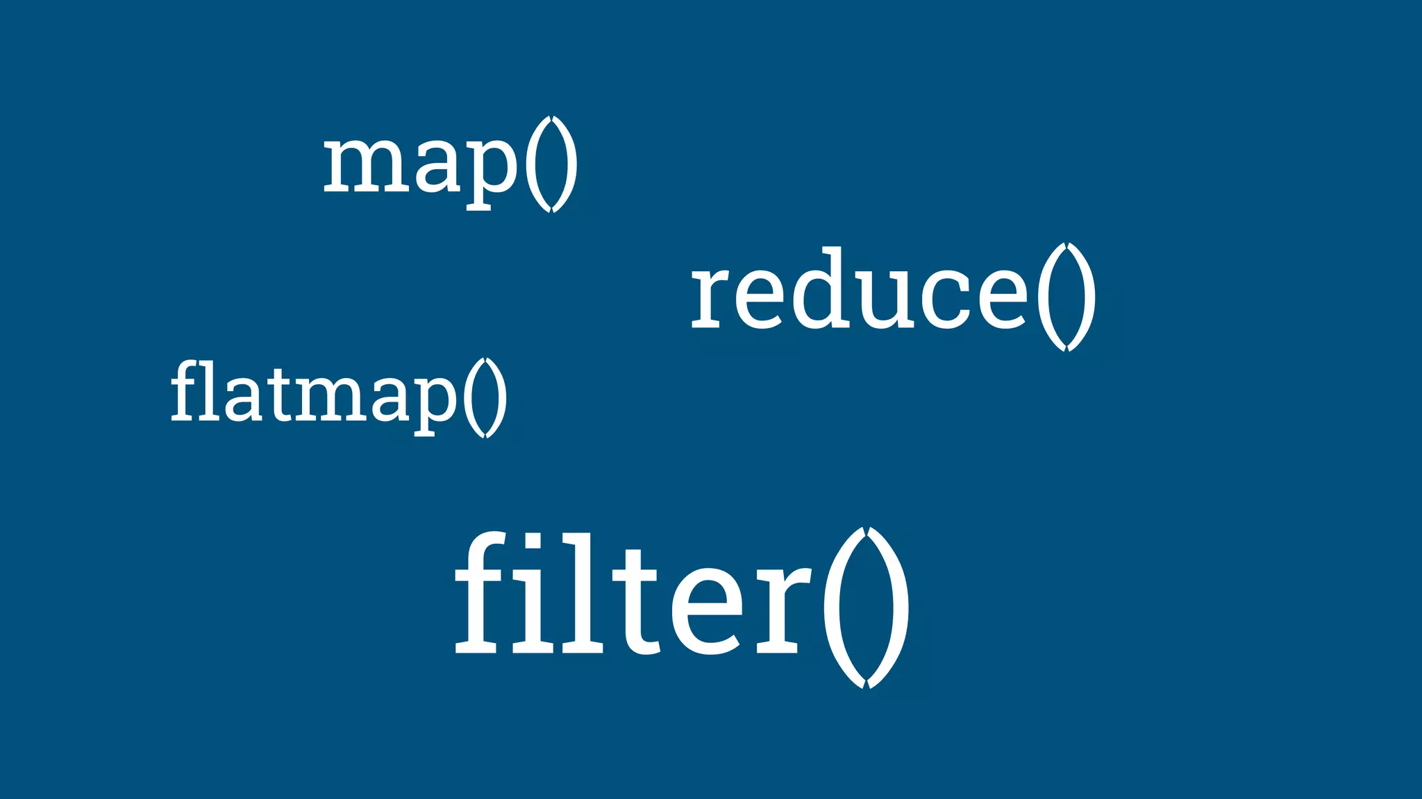 map()
flatmap()
reduce()
filter()
 