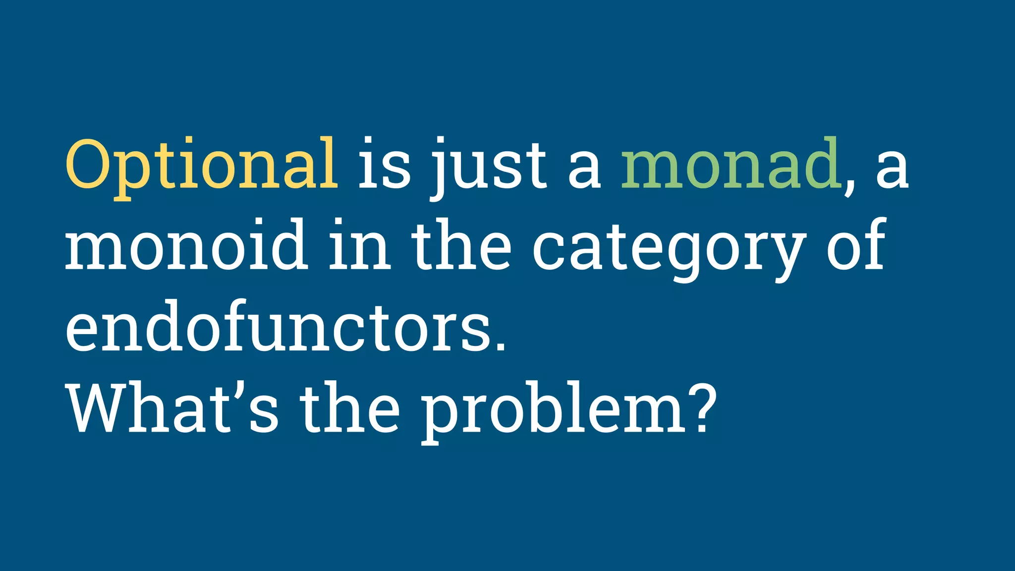 Optional is just a monad, a
monoid in the category of
endofunctors.
What’s the problem?
 