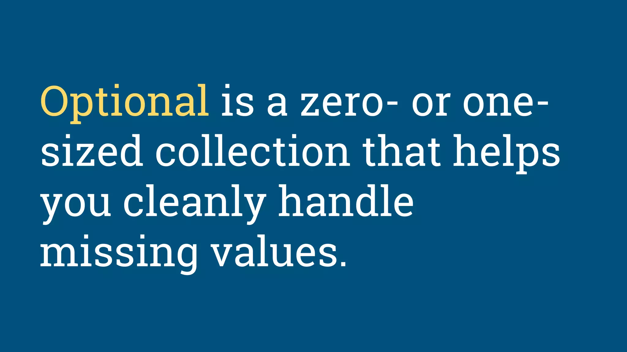 Optional is a zero- or one-
sized collection that helps
you cleanly handle
missing values.
 