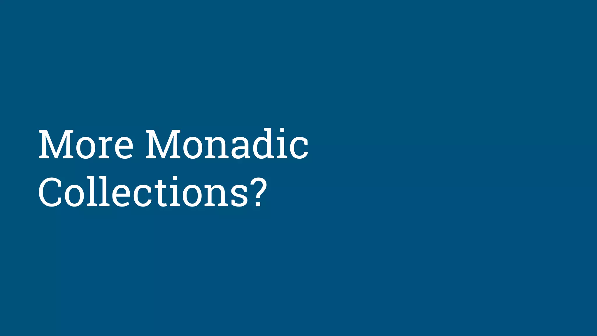 More Monadic
Collections?
 