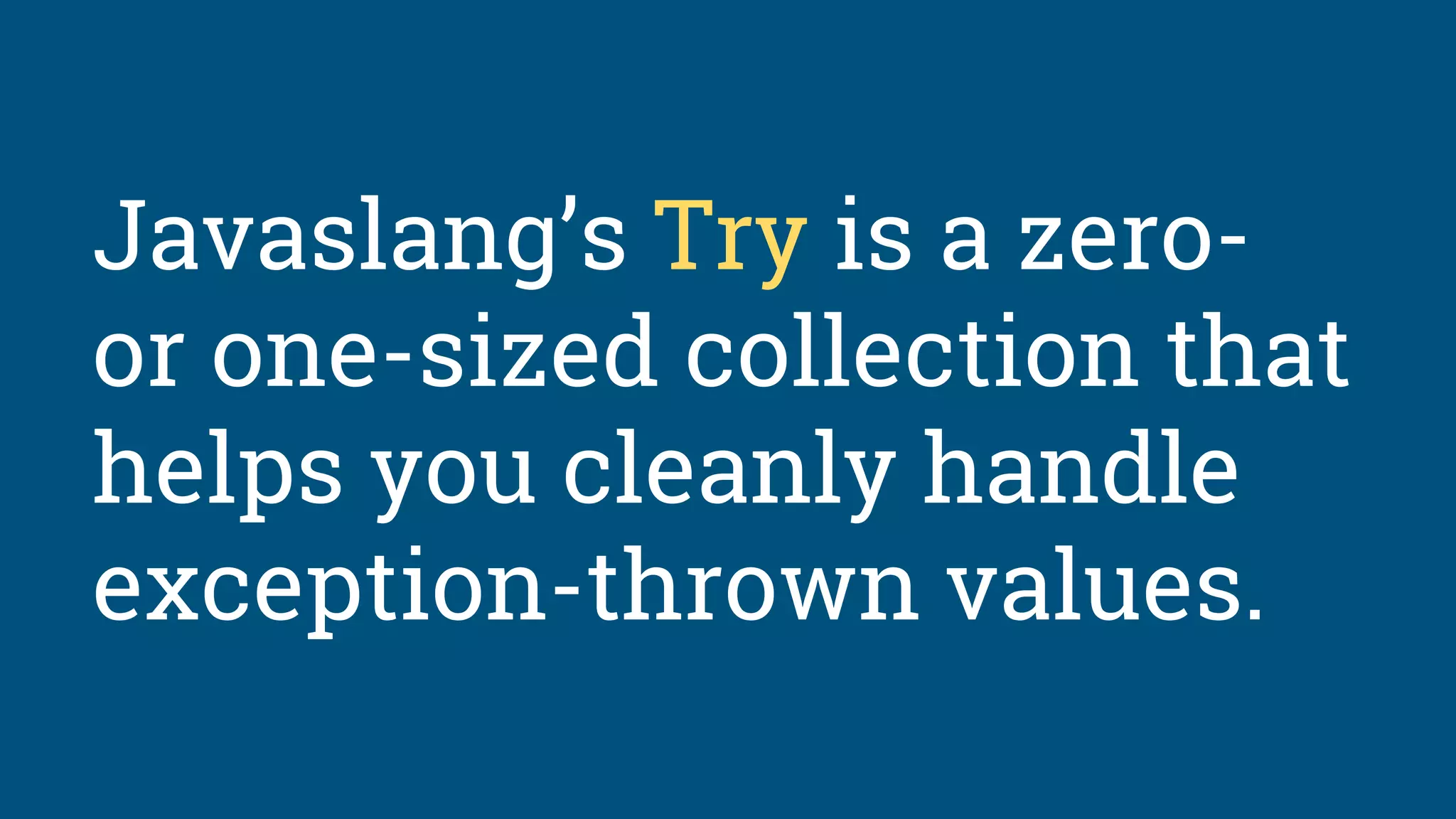 Javaslang’s Try is a zero-
or one-sized collection that
helps you cleanly handle
exception-thrown values.
 