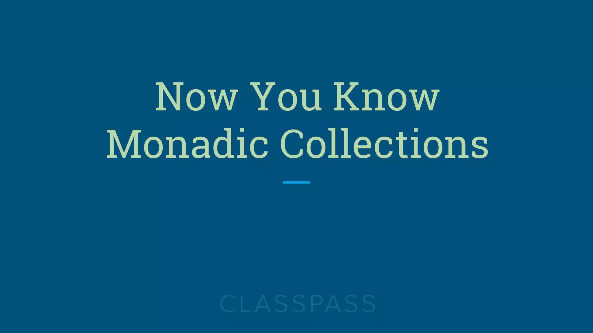 Now You Know
Monadic Collections
 